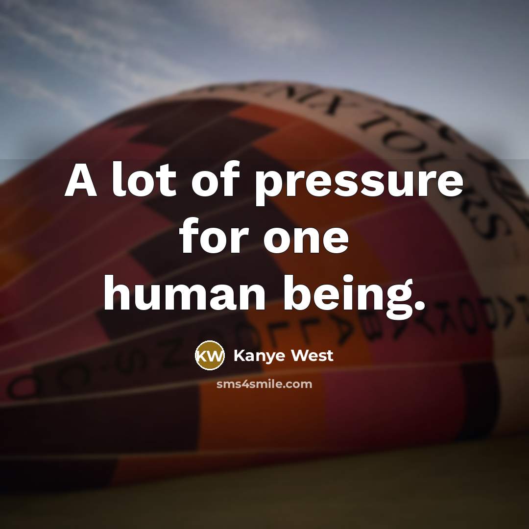 “A lot of pressure for one human being.” quote by Kanye West