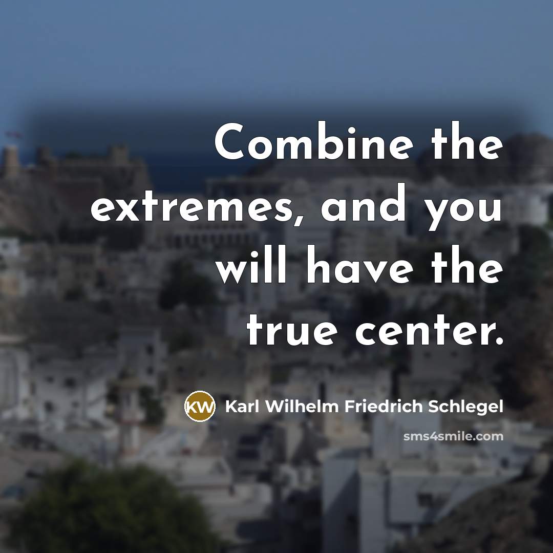 “Combine the extremes, and you will have the true center.” quote by Karl Wilhelm Friedrich Schlegel