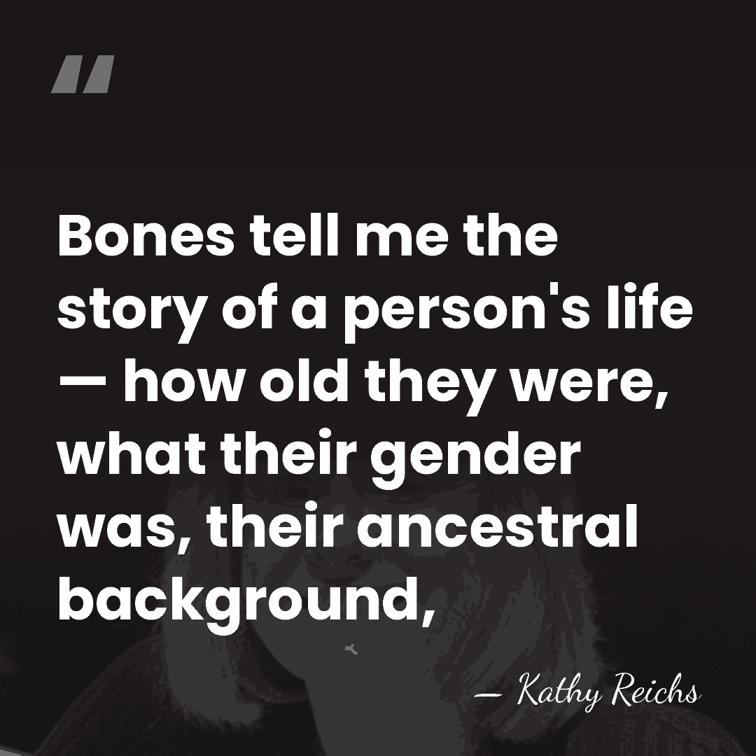 Bones tell me the story of a person's life — how old&hellip; - Kathy Reichs