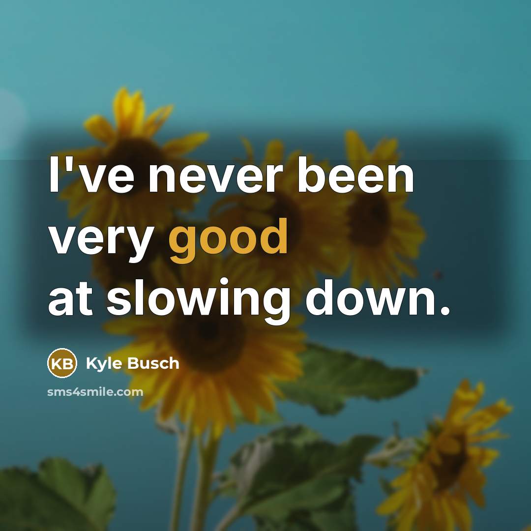 “I've never been very good at slowing down.…” quote by Kyle Busch