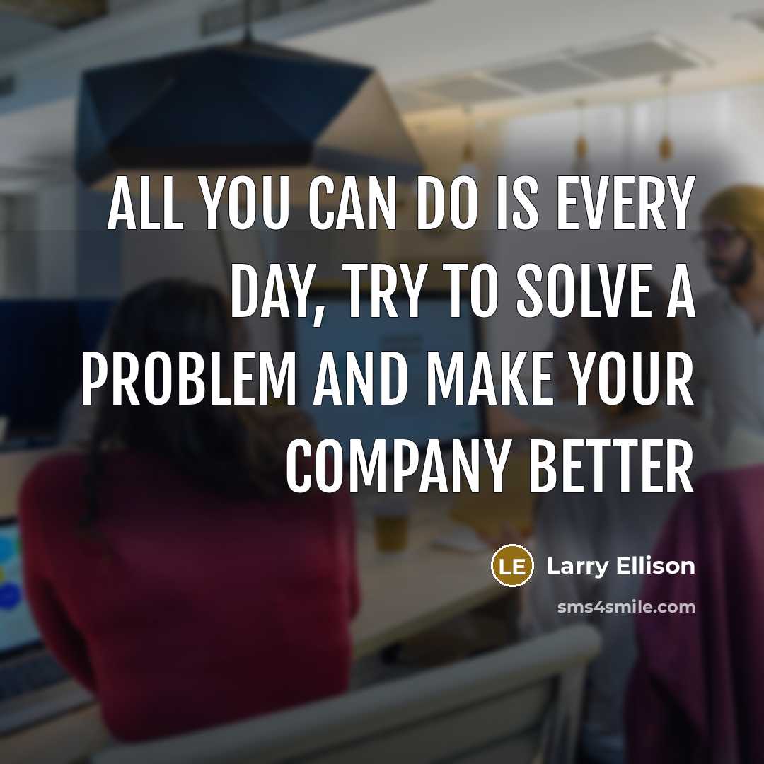 “All you can do is every day, try to solve…” quote by Larry Ellison