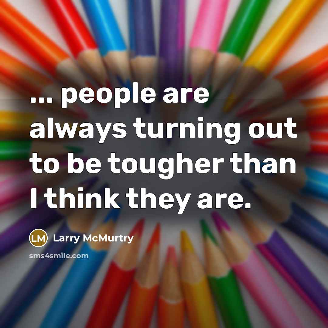 “... people are always turning out to be tougher than…” quote by Larry McMurtry