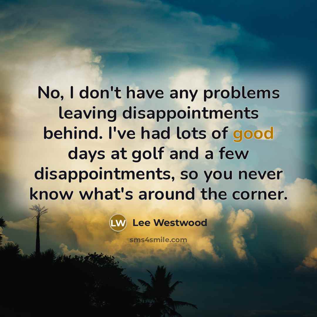 “No, I don't have any problems leaving disappointments behind. I've…” quote by Lee Westwood