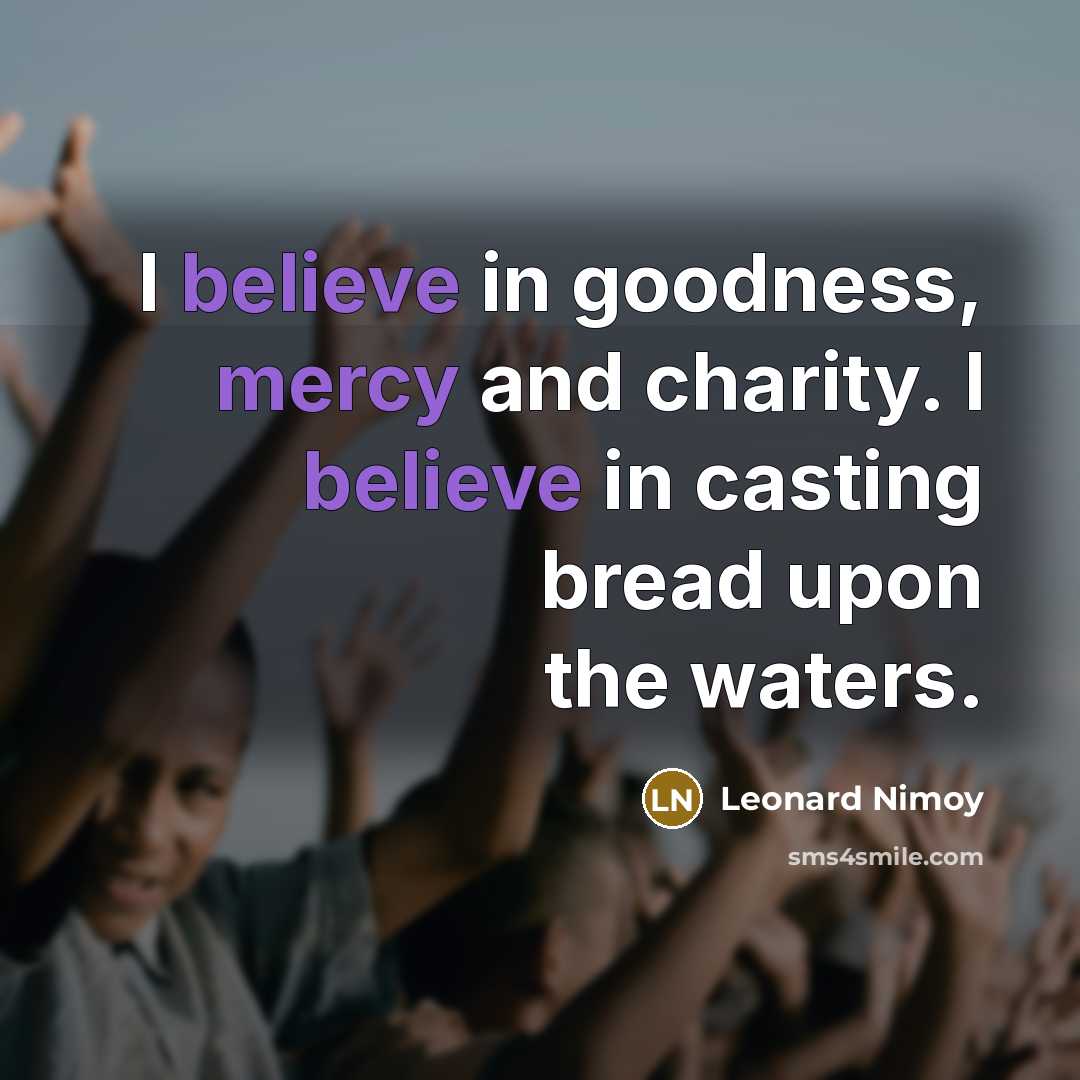 “I believe in goodness, mercy and charity. I believe in…” quote by Leonard Nimoy