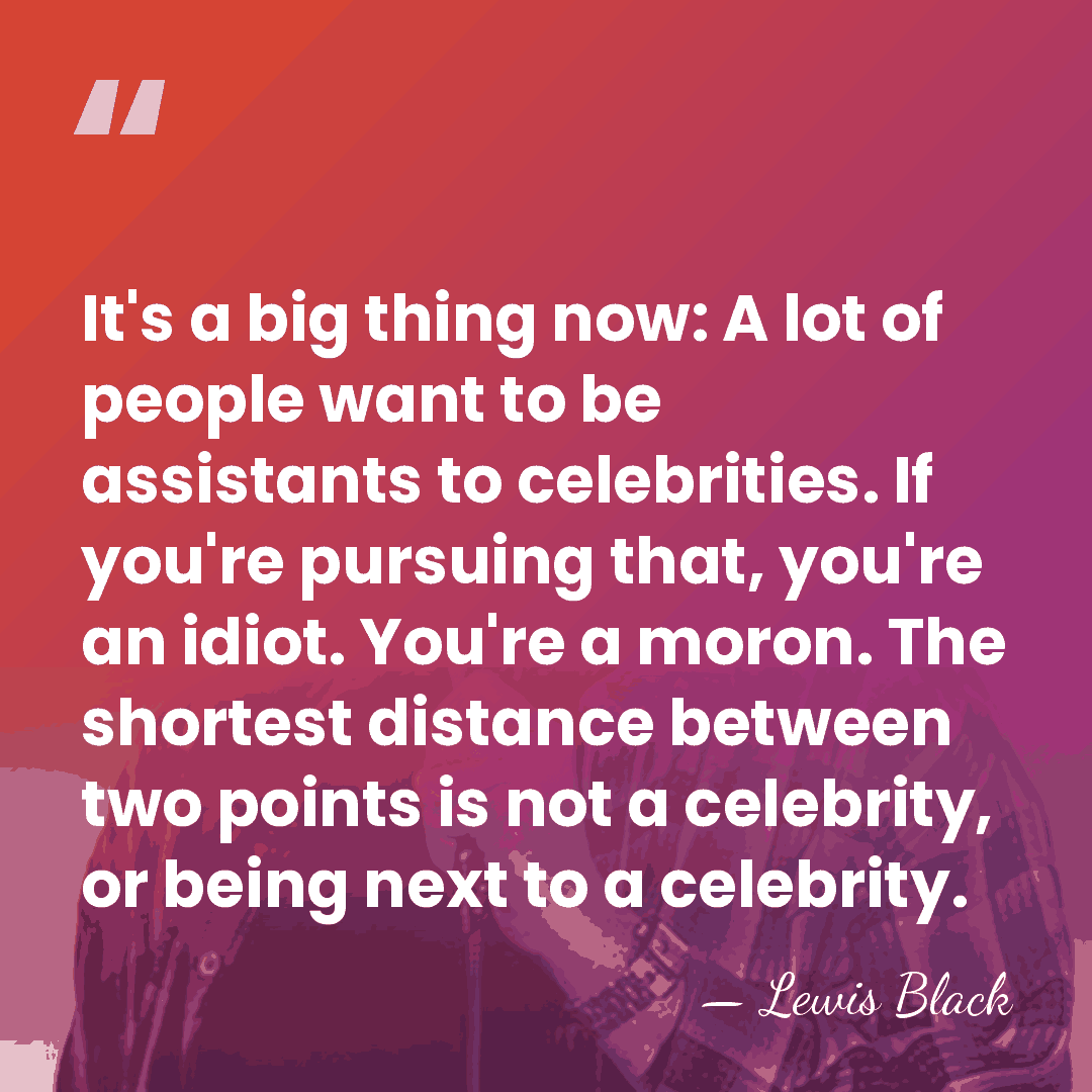 It's a big thing now: A lot of people want to be&hellip; - Lewis Black