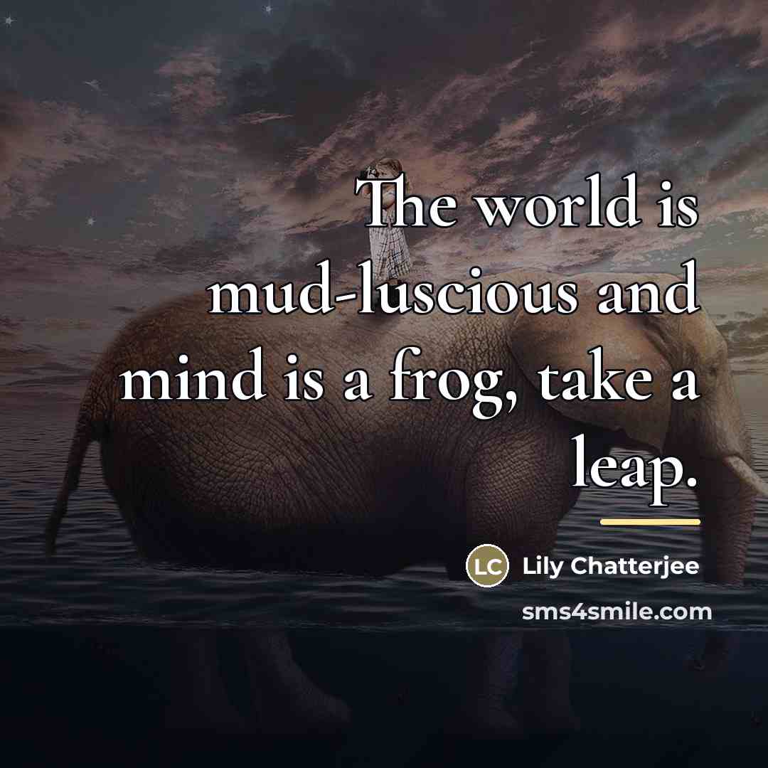 “The world is mud-luscious and mind is a frog, take…” quote by Lily Chatterjee