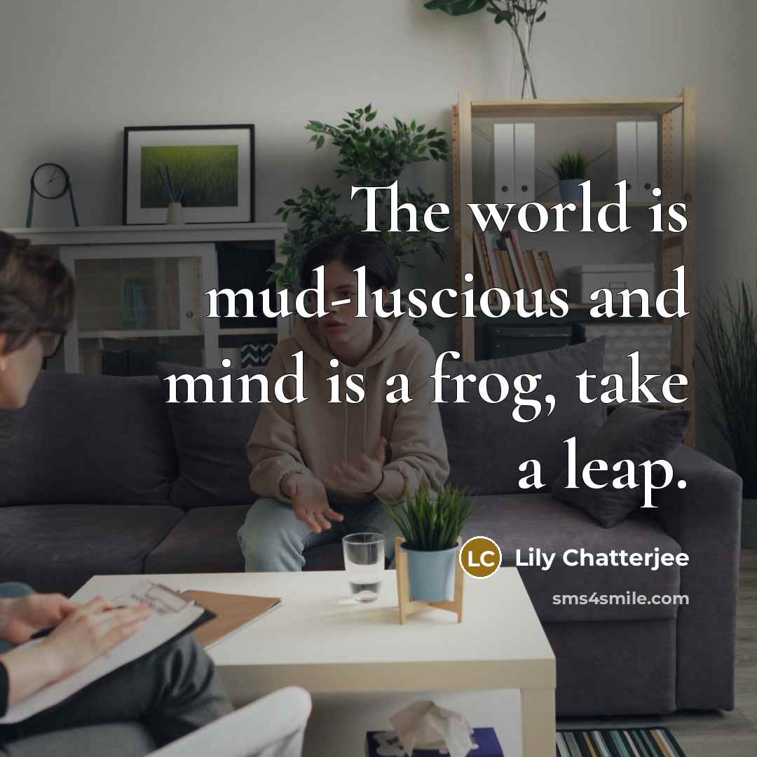 “The world is mud-luscious and mind is a frog, take a leap.” quote by Lily Chatterjee