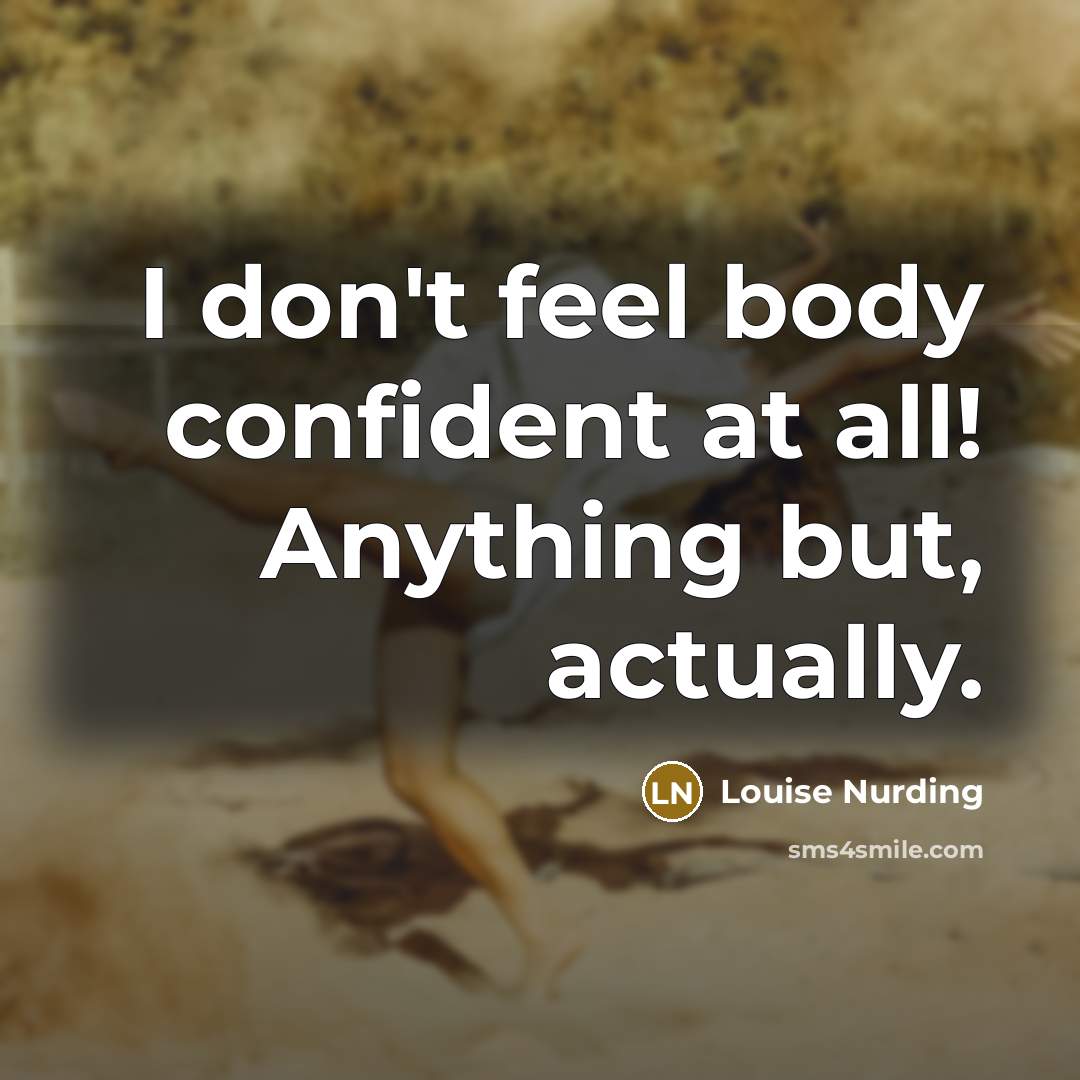 “I don't feel body confident at all! Anything but, actually.…” quote by Louise Nurding
