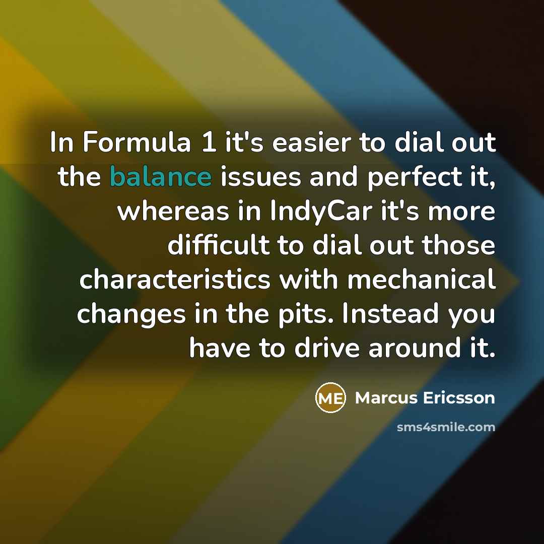 “In Formula 1 it's easier to dial out the balance…” quote by Marcus Ericsson