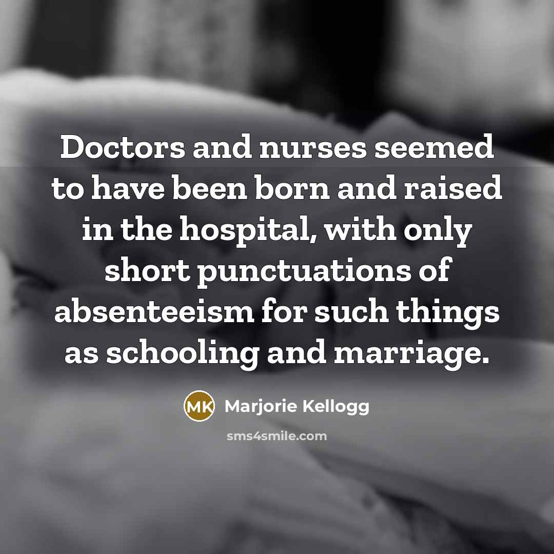“Doctors and nurses seemed to have been born and raised…” quote by Marjorie Kellogg