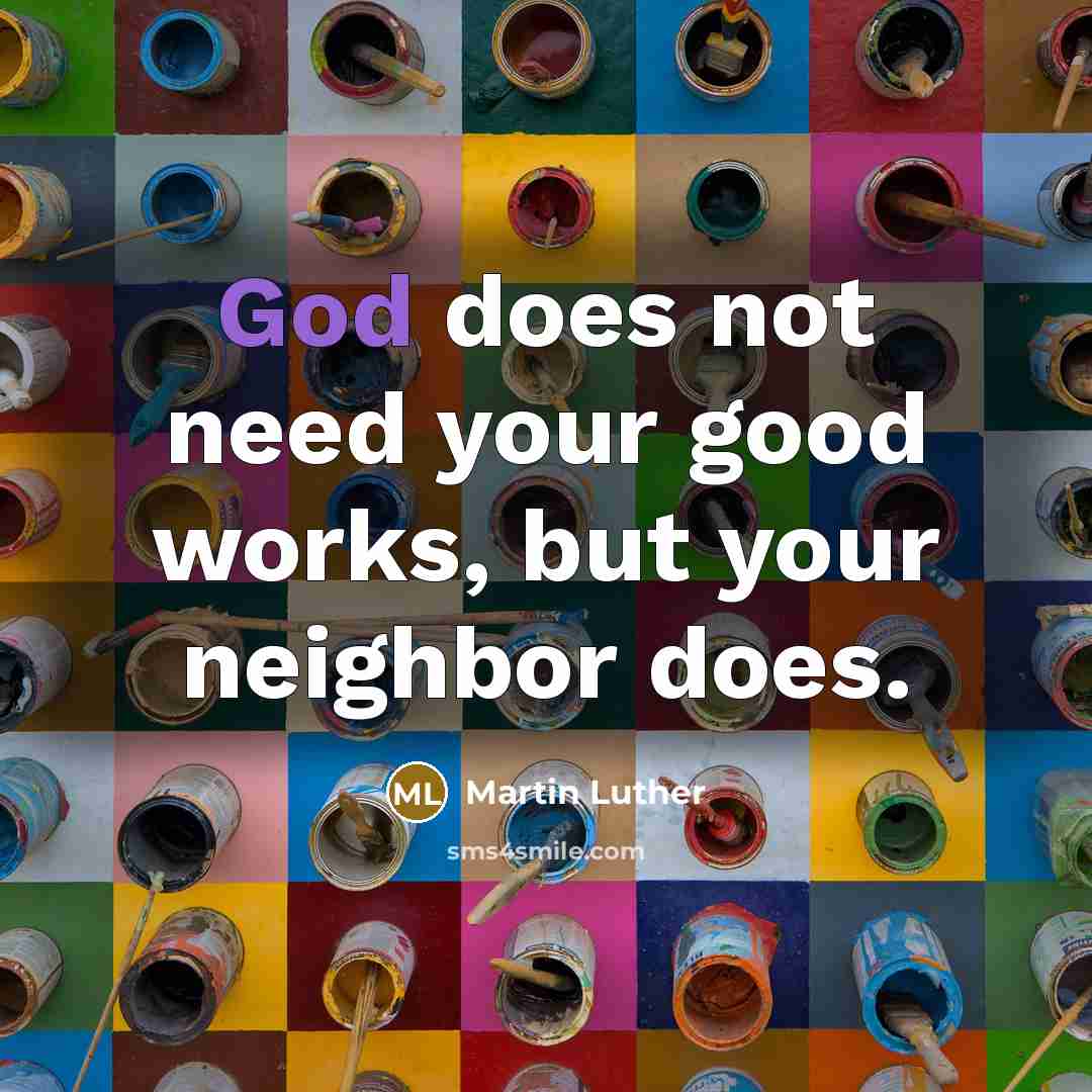 “God does not need your good works, but your neighbor…” quote by Martin Luther