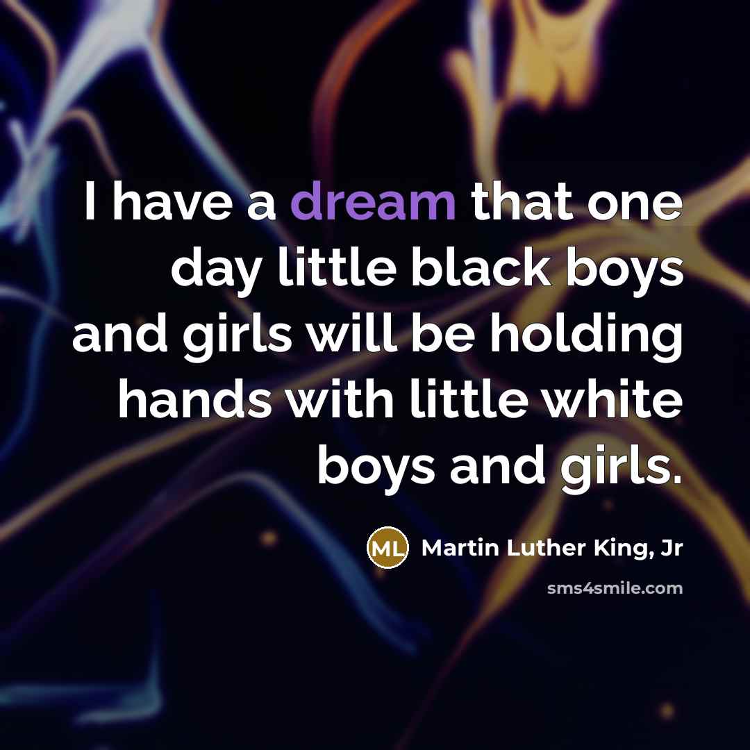 “I have a dream that one day little black boys…” quote by Martin Luther King, Jr