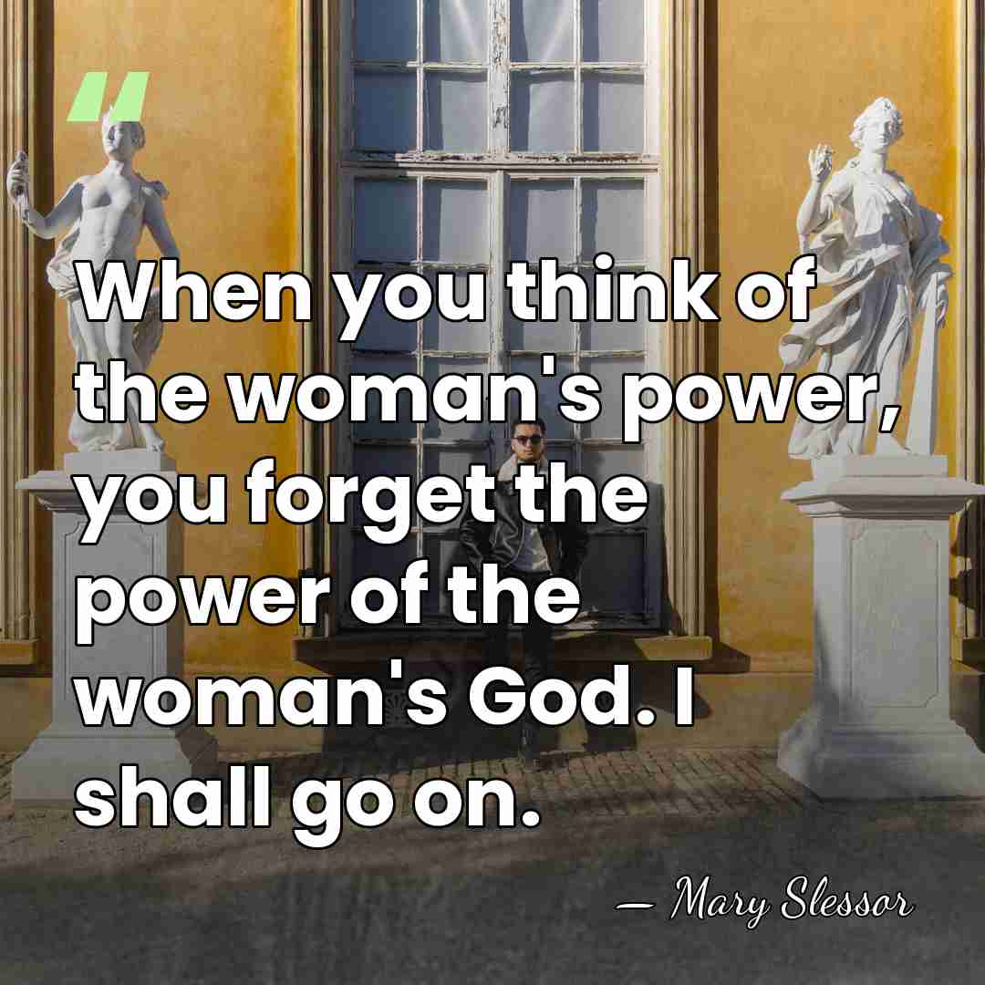 When you think of the woman's power, you forget the power of&hellip; - Mary Slessor