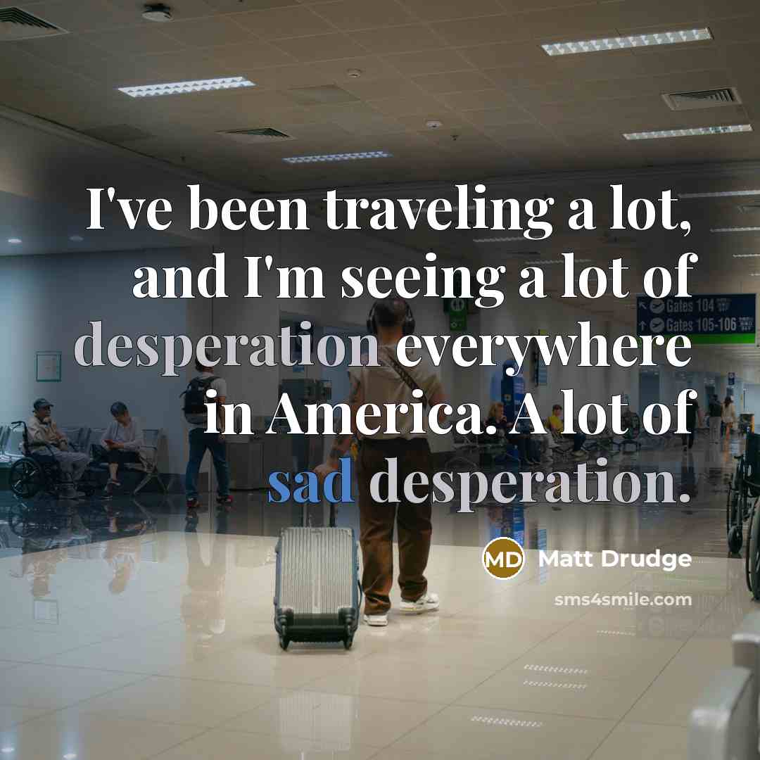 “I've been traveling a lot, and I'm seeing a lot…” quote by Matt Drudge