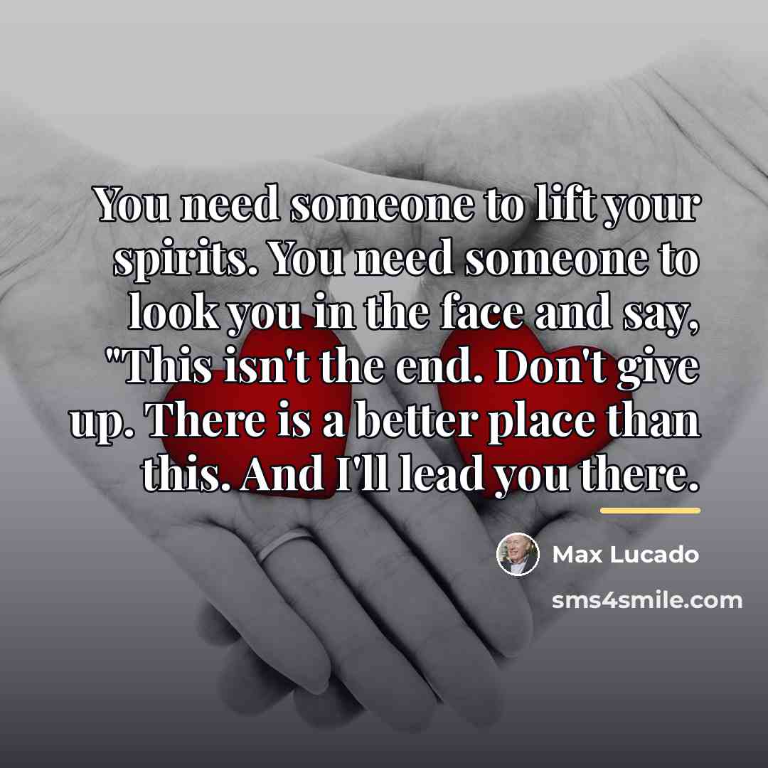 “You need someone to lift your spirits. You need someone…” quote by Max Lucado