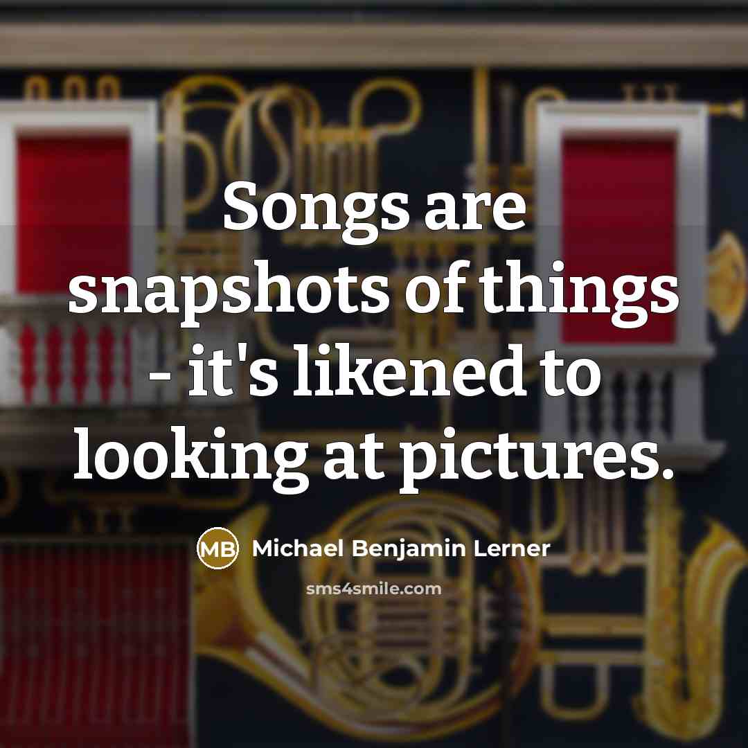 “Songs are snapshots of things - it's likened to looking…” quote by Michael Benjamin Lerner