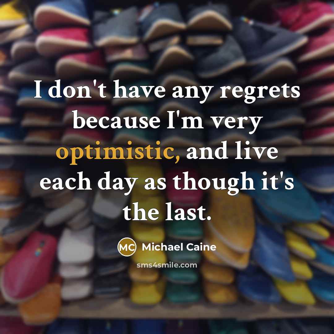 “I don't have any regrets because I'm very optimistic, and…” quote by Michael Caine