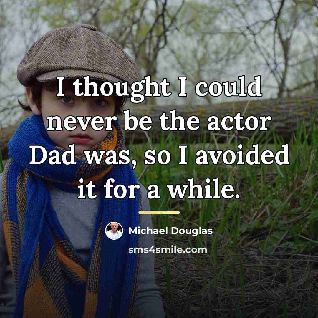 “I thought I could never be the actor Dad was,…” quote by Michael Douglas
