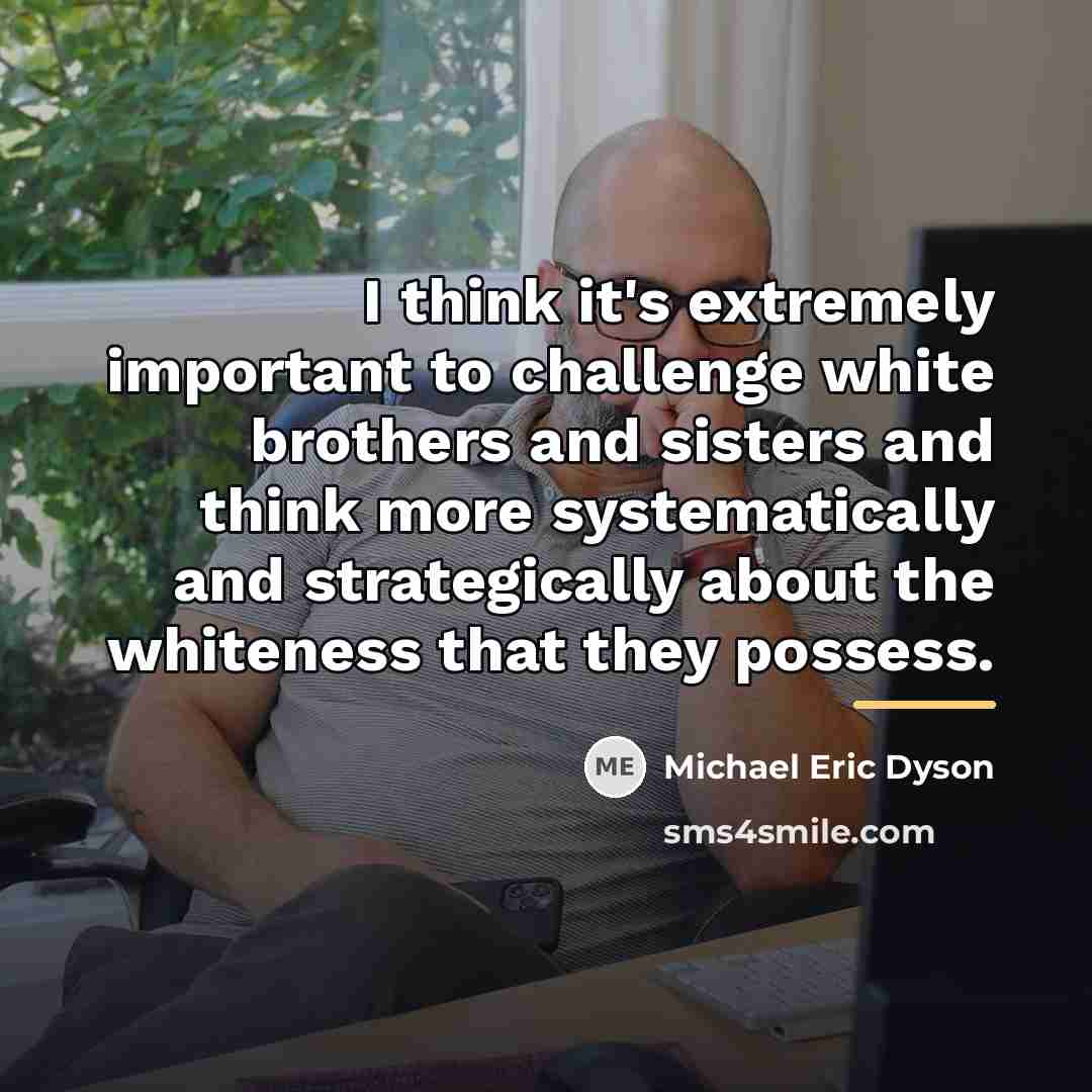 “I think it's extremely important to challenge white brothers and…” quote by Michael Eric Dyson