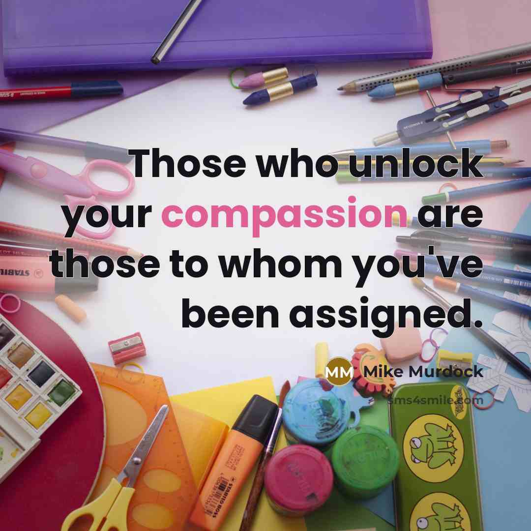 “Those who unlock your compassion are those to whom you've been assigned.” quote by Mike Murdock
