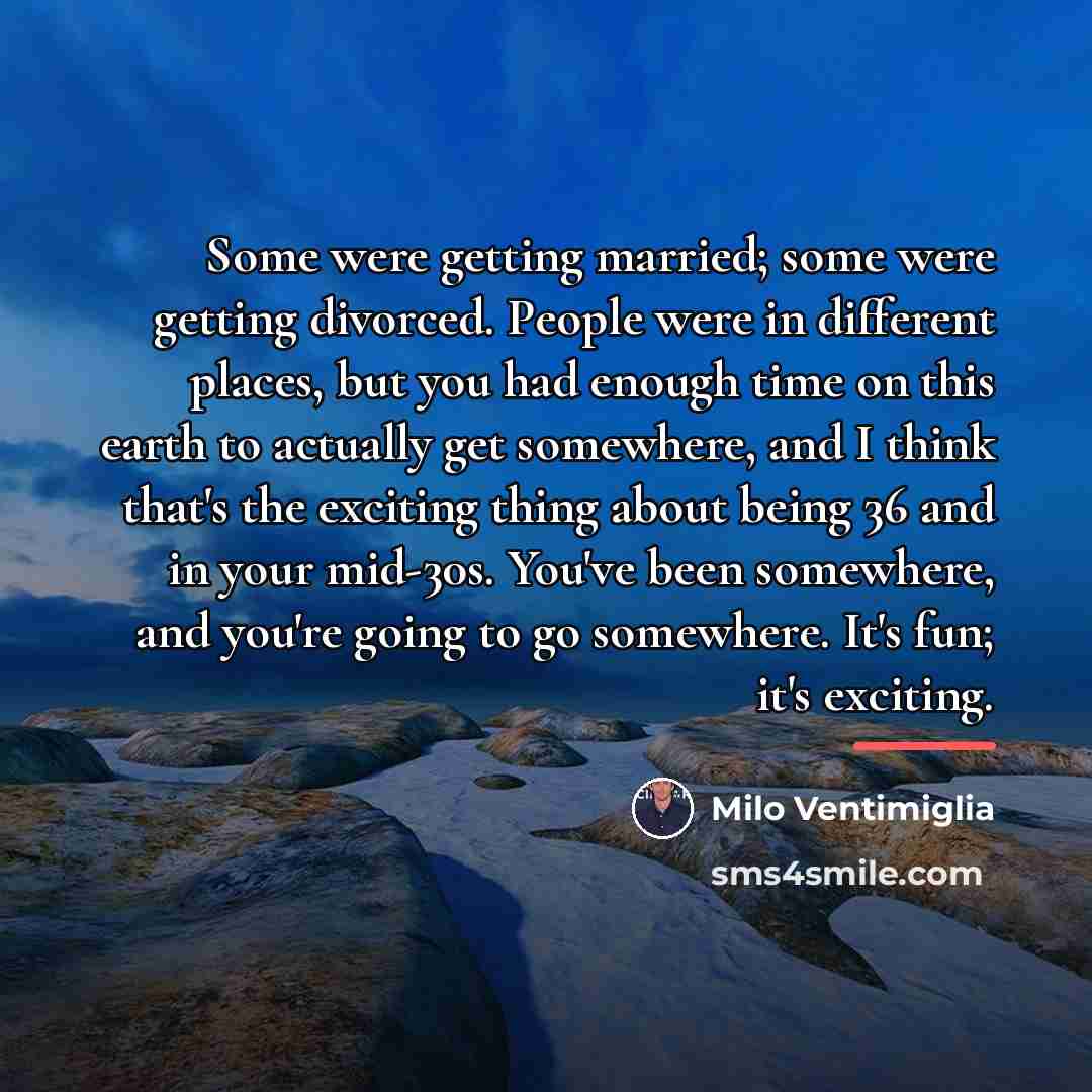 “Some were getting married; some were getting divorced. People were…” quote by Milo Ventimiglia