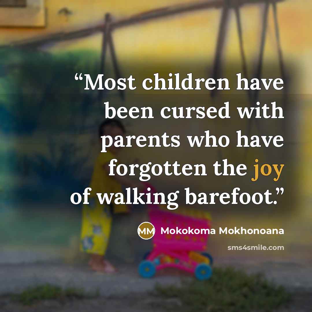“Most children have been cursed with parents who have forgotten the joy of walking barefoot.” quote by Mokokoma Mokhonoana