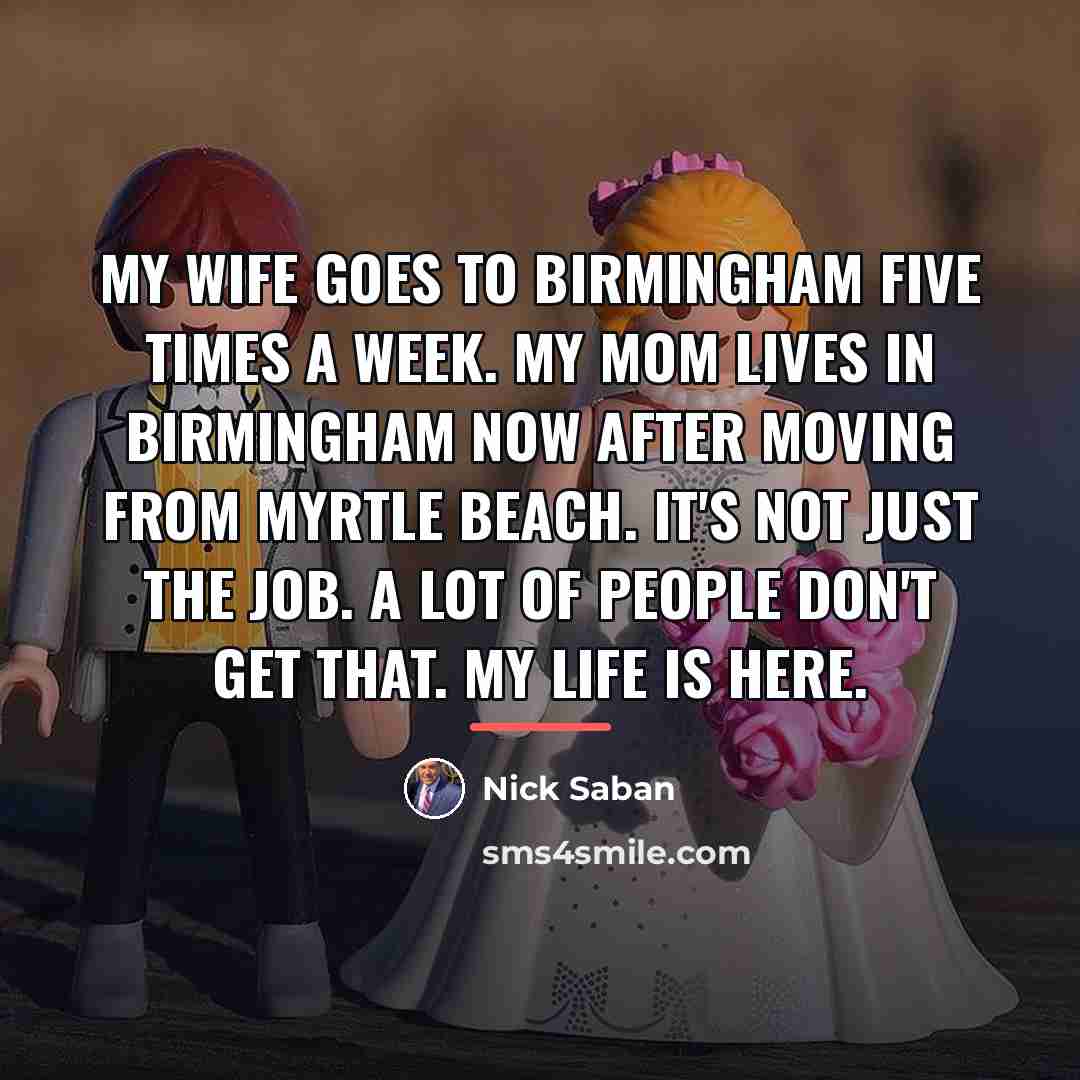 “My wife goes to Birmingham five times a week. My…” quote by Nick Saban