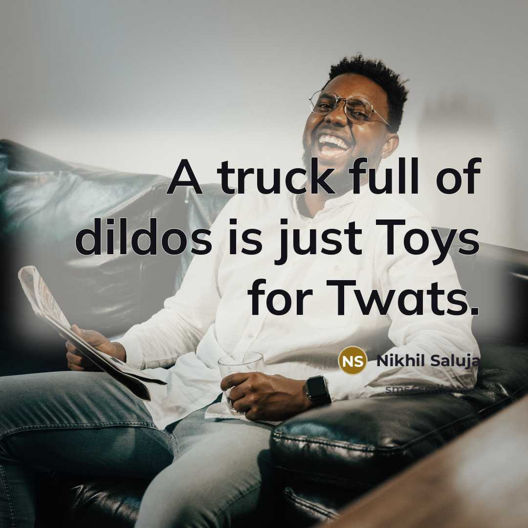 “A truck full of dildos is just Toys for Twats.” quote by Nikhil Saluja