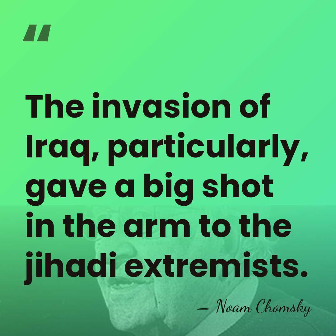 The invasion of Iraq, particularly, gave a big shot in the arm&hellip; - Noam Chomsky