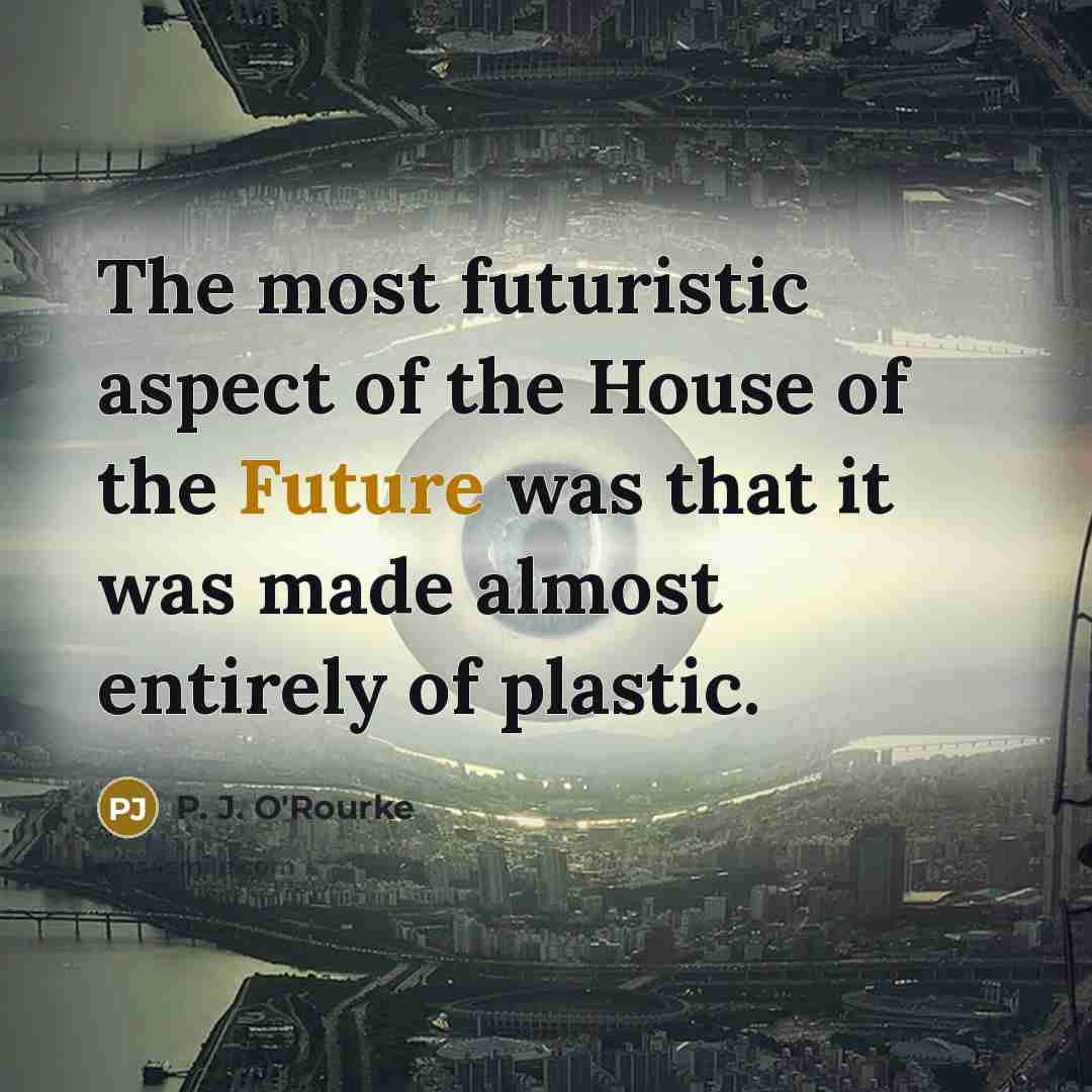 “The most futuristic aspect of the House of the Future…” quote by P. J. O'Rourke