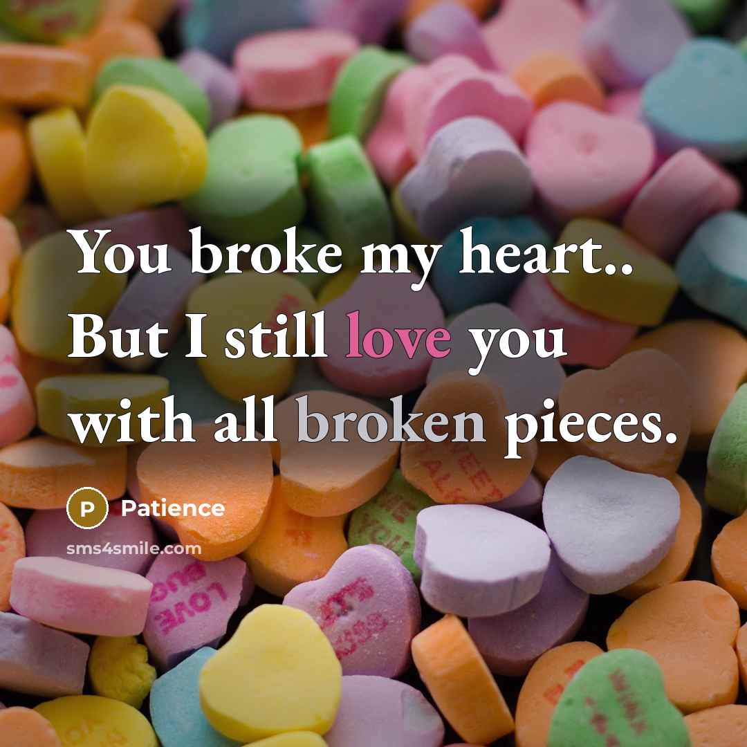 “You broke my heart.. But I still love you with all broken pieces.” quote by Patience
