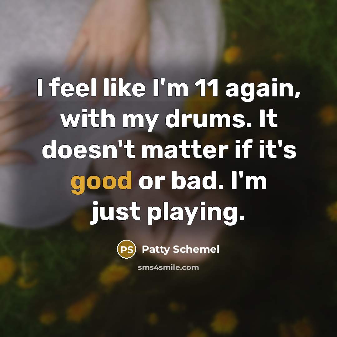 “I feel like I'm 11 again, with my drums. It…” quote by Patty Schemel