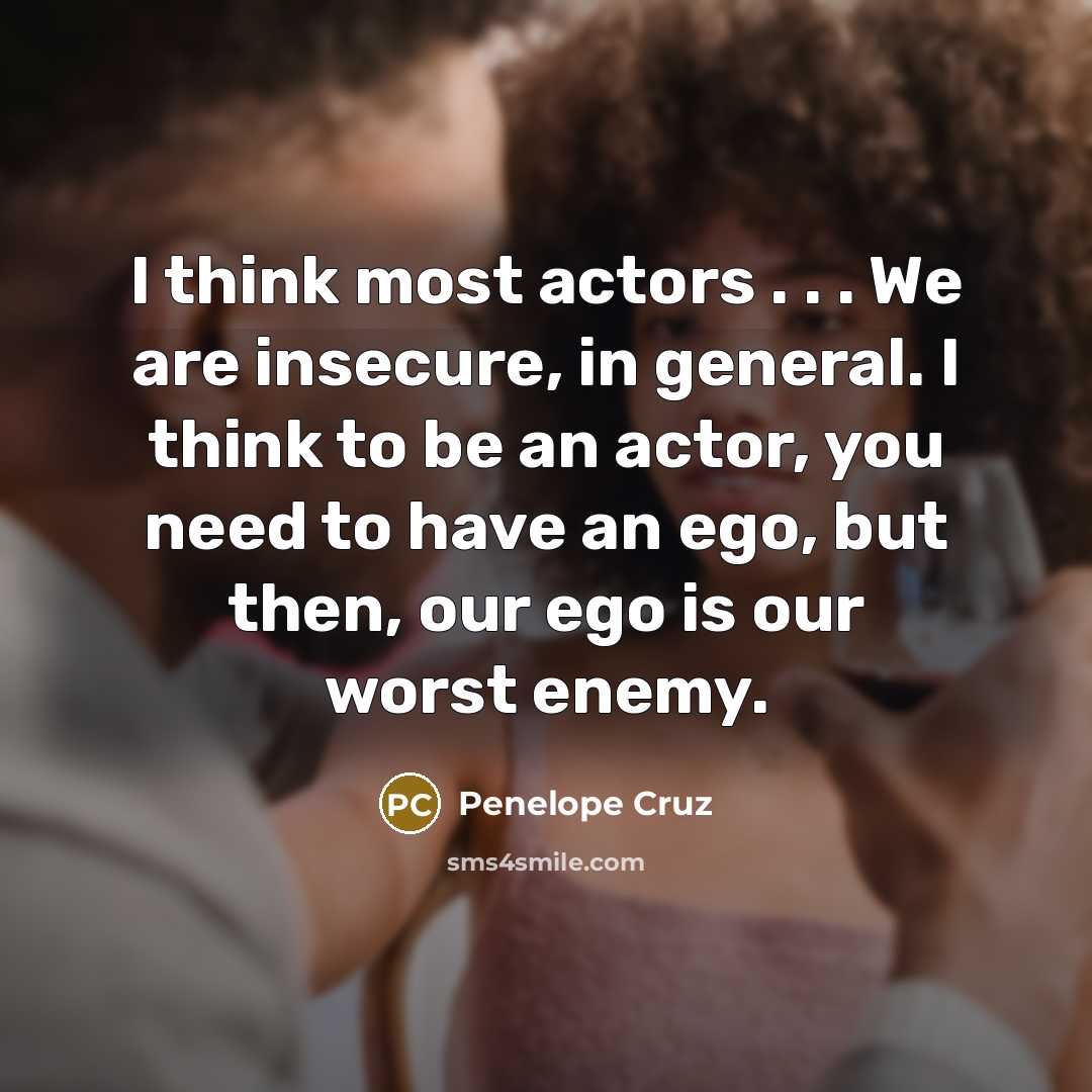“I think most actors . . . We are insecure,…” quote by Penelope Cruz