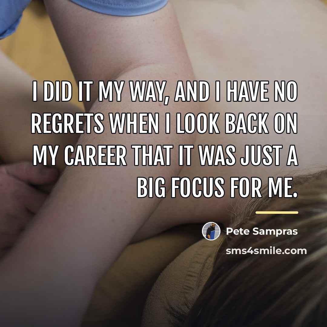 “I did it my way, and I have no regrets…” quote by Pete Sampras