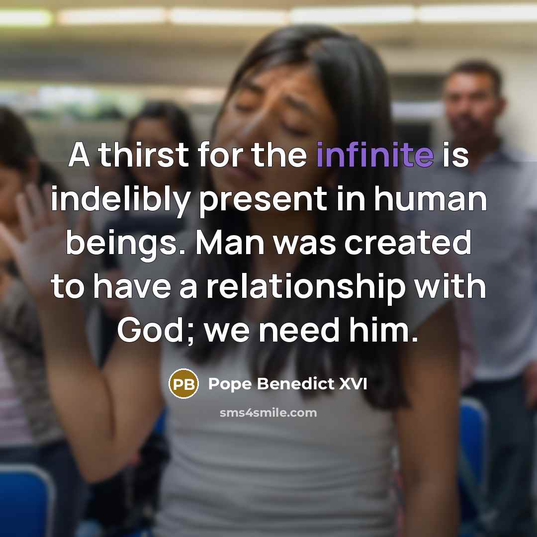 “A thirst for the infinite is indelibly present in human…” quote by Pope Benedict XVI