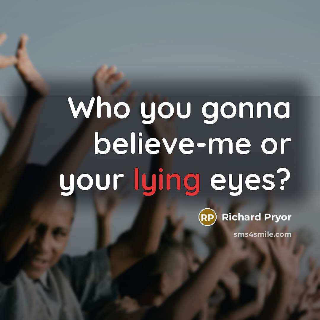 “Who you gonna believe-me or your lying eyes?…” quote by Richard Pryor