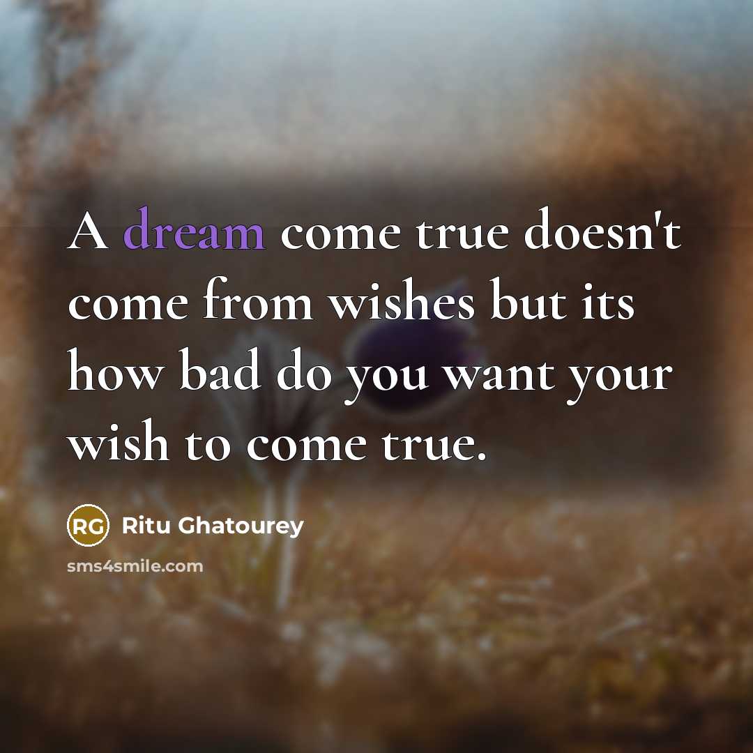 “A dream come true doesn't come from wishes but its how bad do you want your wish to come true.” quote by Ritu Ghatourey