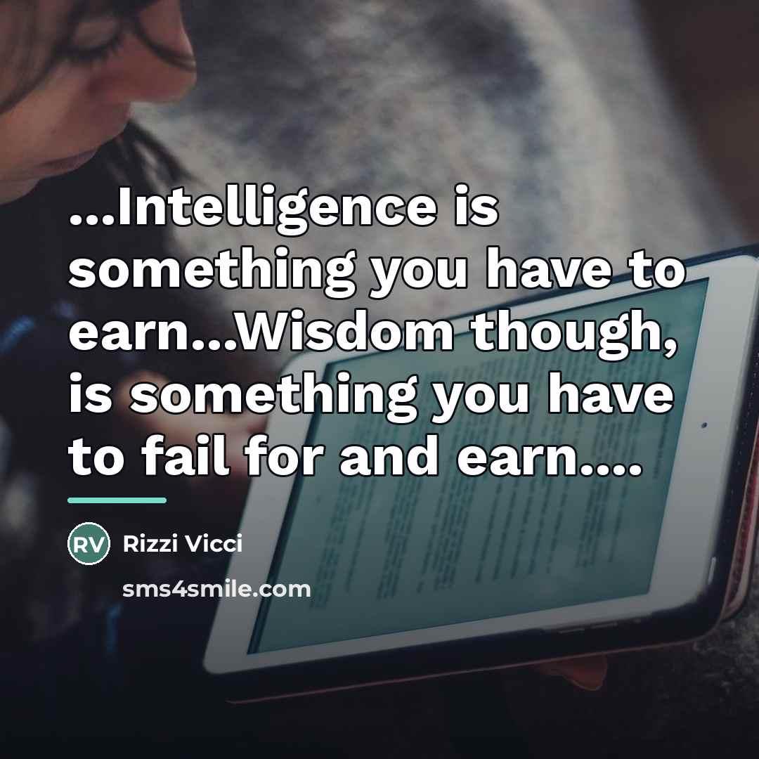 “...Intelligence is something you have to earn...Wisdom though, is something…” quote by Rizzi Vicci