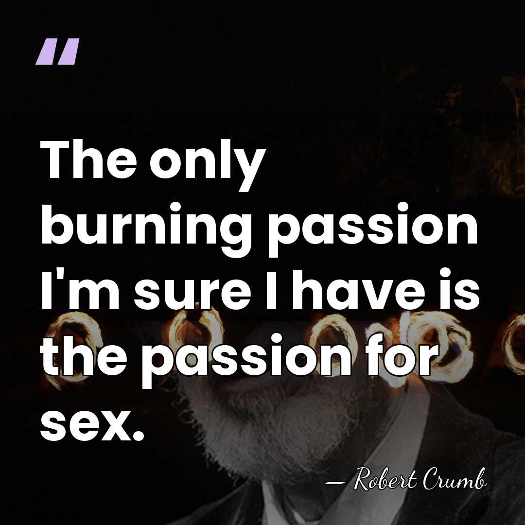 The only burning passion I'm sure I have is the passion for&hellip; - Robert Crumb