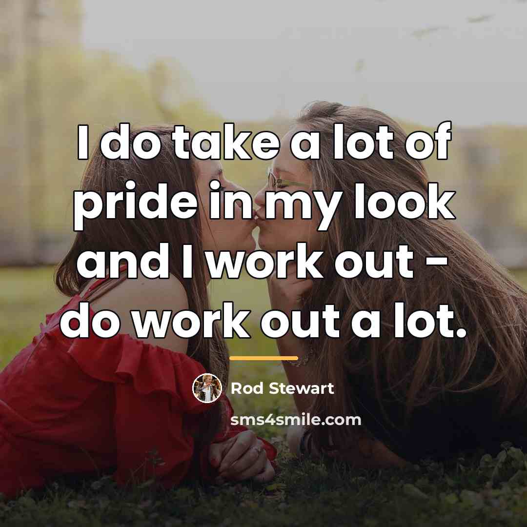 “I do take a lot of pride in my look…” quote by Rod Stewart