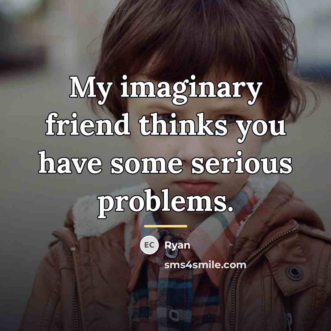 “My imaginary friend thinks you have some serious problems.…” quote by Ryan