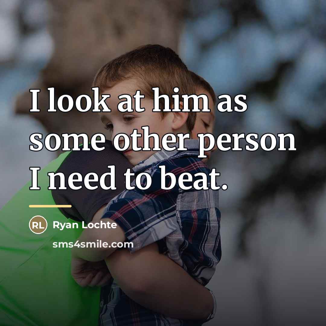 “I look at him as some other person I need…” quote by Ryan Lochte