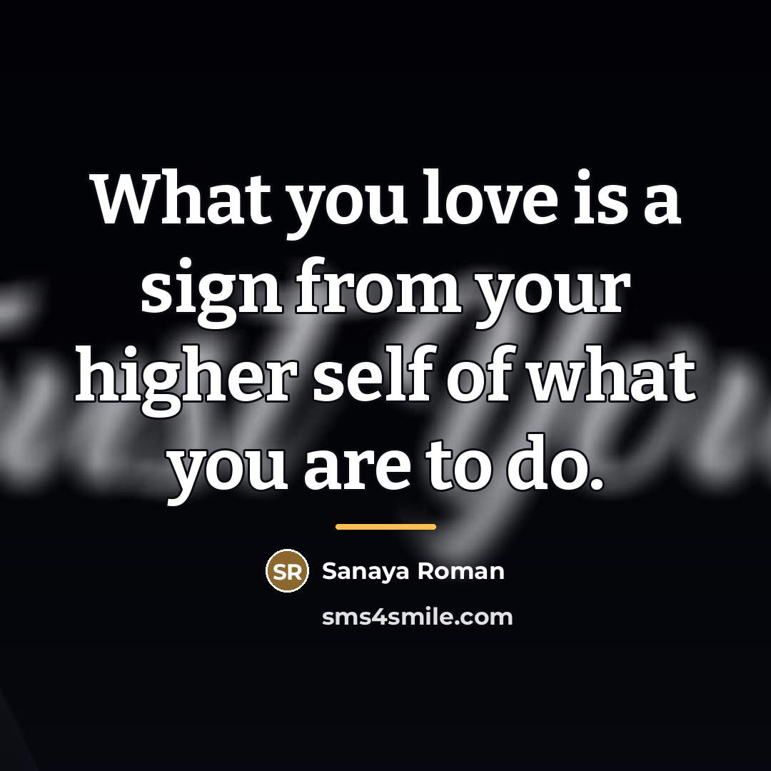 “What you love is a sign from your higher self…” quote by Sanaya Roman