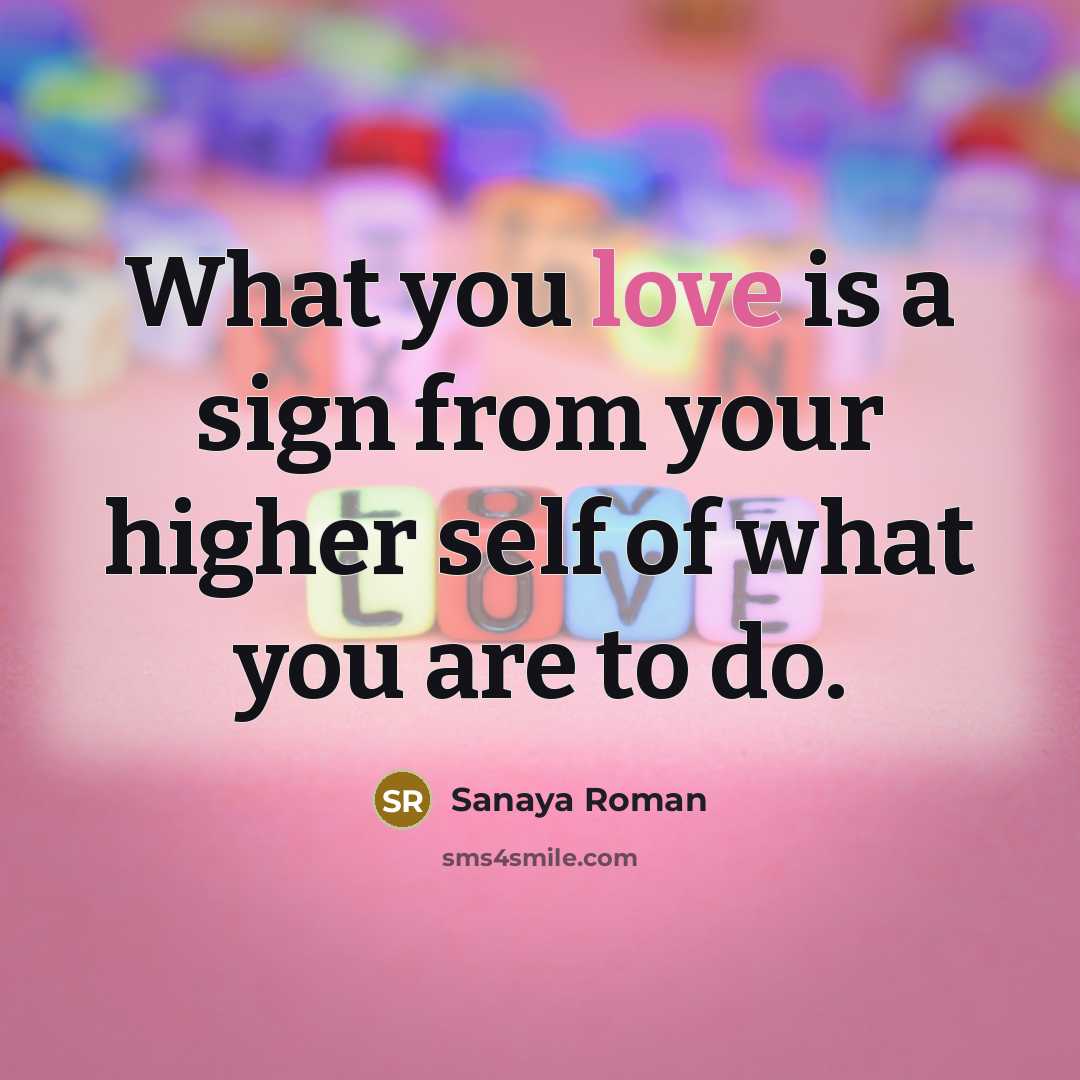 “What you love is a sign from your higher self of what you are to do.” quote by Sanaya Roman