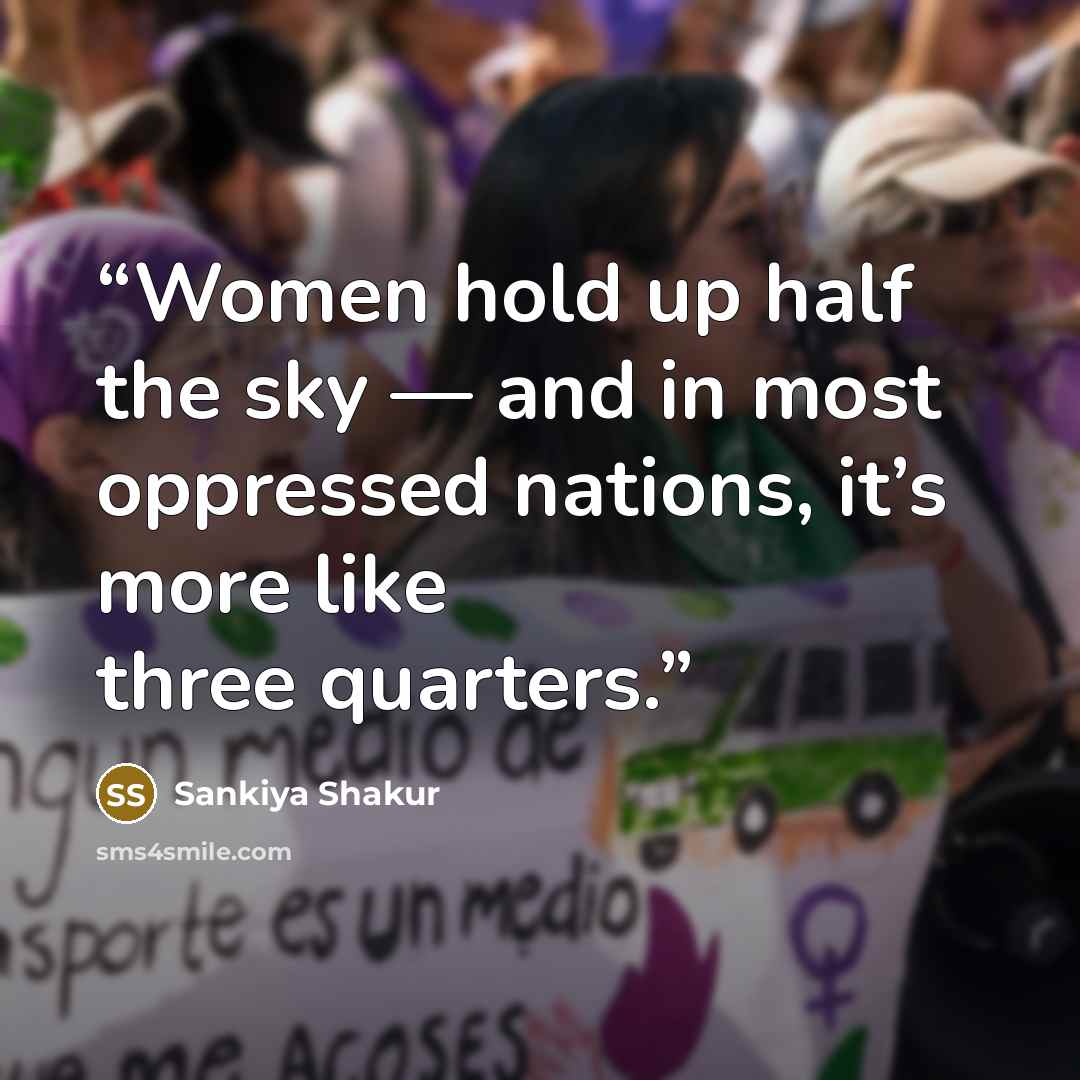 “Women hold up half the sky — and in most oppressed nations, it’s more like three quarters.” quote by Sankiya Shakur