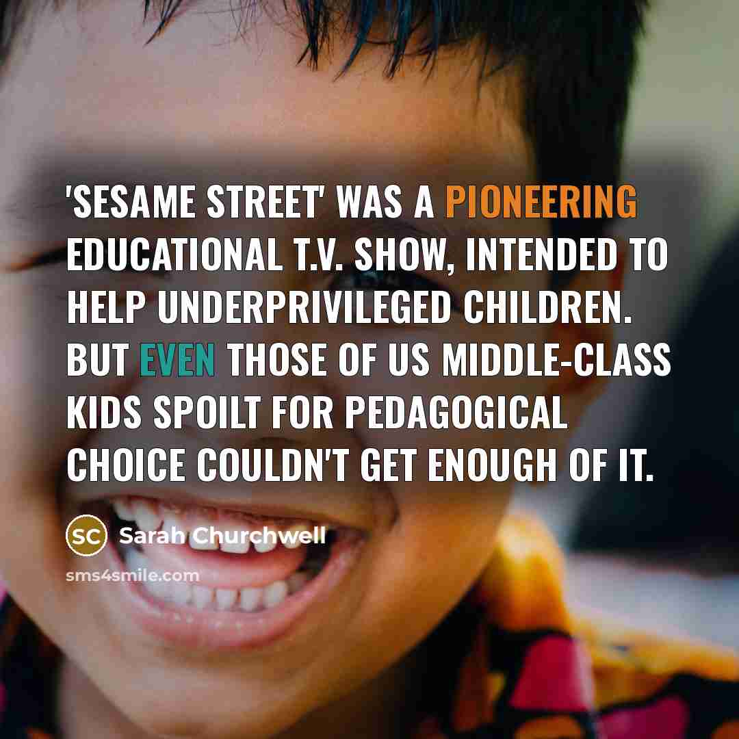 “'Sesame Street' was a pioneering educational T.V. show, intended to…” quote by Sarah Churchwell