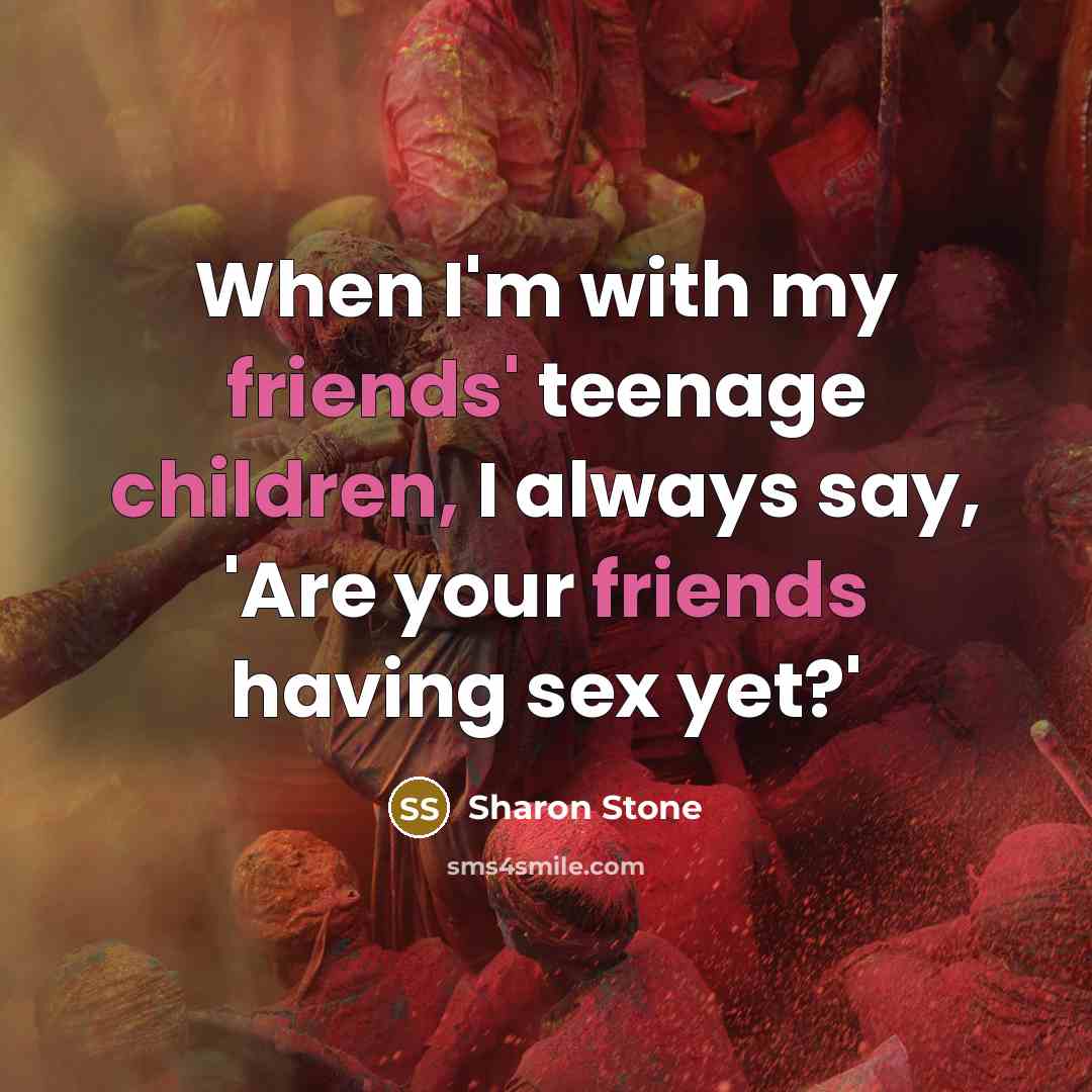 “When I'm with my friends' teenage children, I always say,…” quote by Sharon Stone
