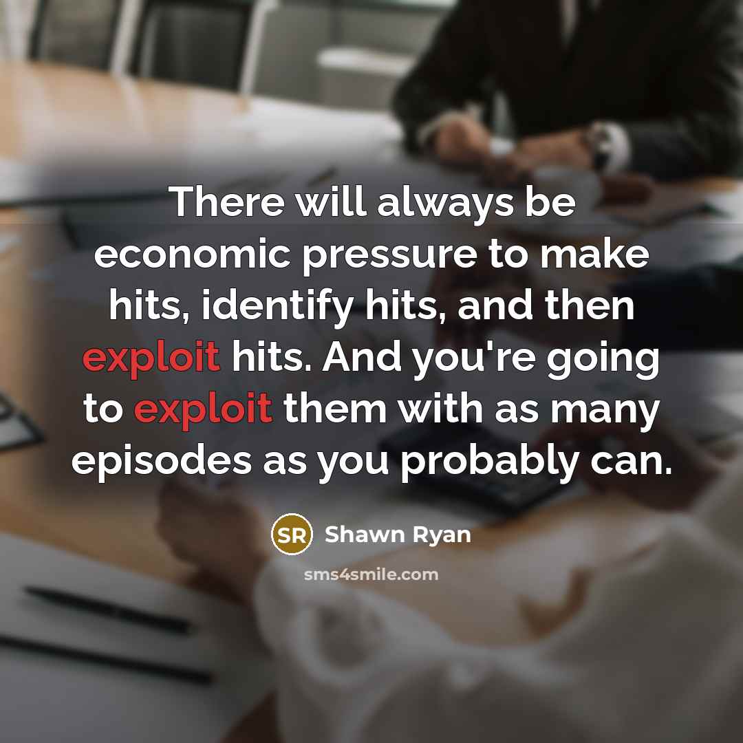 “There will always be economic pressure to make hits, identify…” quote by Shawn Ryan