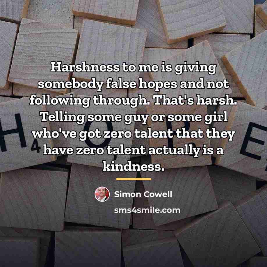 “Harshness to me is giving somebody false hopes and not…” quote by Simon Cowell