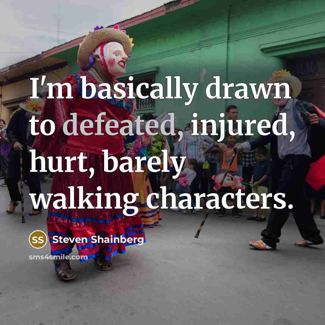 “I'm basically drawn to defeated, injured, hurt, barely walking characters.…” quote by Steven Shainberg